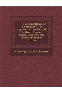 The Ancient House of Kavanaugh: As Represented in Ireland, England, France, Prussia, and America