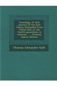 Genealogy of That Portion of the Galt Family Descended from James Galt of the Fourth Generation in America .. - Primary Source Edition