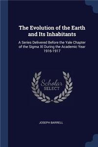 Evolution of the Earth and Its Inhabitants: A Series Delivered Before the Yale Chapter of the Sigma XI During the Academic Year 1916-1917