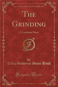 The Grinding: A Louisiana Story (Classic Reprint)