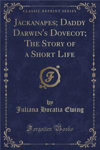 Jackanapes; Daddy Darwin's Dovecot; The Story of a Short Life (Classic Reprint)