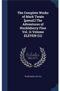 Complete Works of Mark Twain [pseud.] The Adventures of Huckleberry Finn Vol. 11 Volume ELEVEN (11)