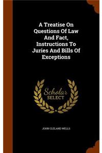 Treatise On Questions Of Law And Fact, Instructions To Juries And Bills Of Exceptions