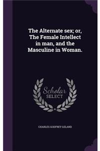 The Alternate Sex; Or, the Female Intellect in Man, and the Masculine in Woman.