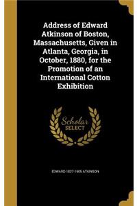 Address of Edward Atkinson of Boston, Massachusetts, Given in Atlanta, Georgia, in October, 1880, for the Promotion of an International Cotton Exhibition