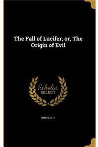 The Fall of Lucifer, Or, the Origin of Evil