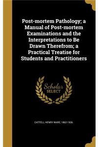 Post-mortem Pathology; a Manual of Post-mortem Examinations and the Interpretations to Be Drawn Therefrom; a Practical Treatise for Students and Practitioners
