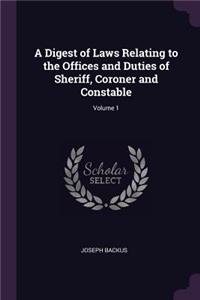 Digest of Laws Relating to the Offices and Duties of Sheriff, Coroner and Constable; Volume 1