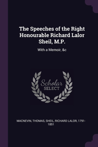 The Speeches of the Right Honourable Richard Lalor Sheil, M.P.