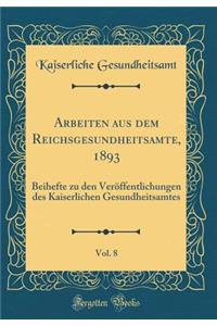 Arbeiten Aus Dem Reichsgesundheitsamte, 1893, Vol. 8: Beihefte Zu Den Verï¿½ffentlichungen Des Kaiserlichen Gesundheitsamtes (Classic Reprint)