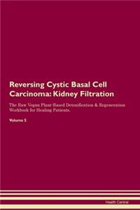 Reversing Cystic Basal Cell Carcinoma: Kidney Filtration The Raw Vegan Plant-Based Detoxification & Regeneration Workbook for Healing Patients. Volume 5