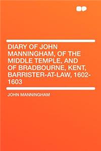 Diary of John Manningham, of the Middle Temple, and of Bradbourne, Kent, Barrister-At-Law, 1602-1603