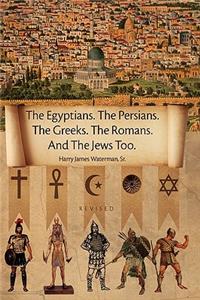 Egyptians. the Persians. the Greeks. the Romans. and the Jews Too.