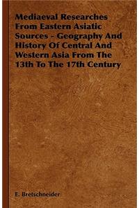 Mediaeval Researches From Eastern Asiatic Sources - Geography And History Of Central And Western Asia From The 13th To The 17th Century