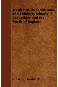 Traditions, Superstitions, and Folklore, [chiefly Lancashire and the North of England