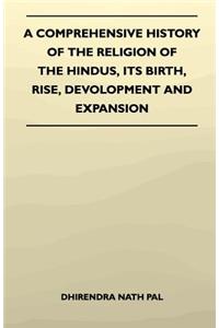 A Comprehensive History Of The Religion Of The Hindus, Its Birth, Rise, Devolopment And Expansion