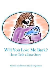 Will You Love Me Back: Jesus Tells a Love Story: Volume 1 (Jesus Love Stories)