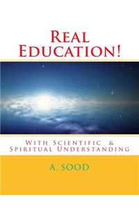 Real Education!: With Scientific & Spiritual Understanding