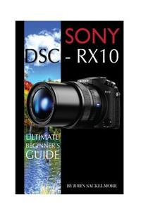 Sony Dsc-Rx10: Ultimate Beginner's Guide