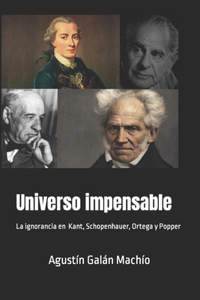 Universo impensable.: Las ignorancias de Kant, Schopenhauer, Ortega y Popper