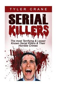 Serial Killers: The Most Terrifying & Lesser Known Serial Killers & Their Horrible Crimes