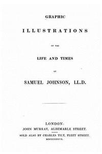 Graphic Illustrations of the Life and Times of Samuel Johnson, LL.D.