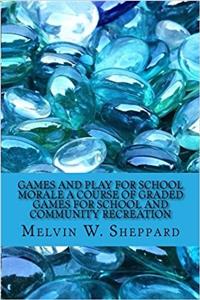Games and Play for School Morale A Course of Graded Games for School and Community Recreation