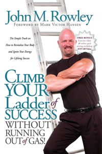 Climb Your Ladder of Success Without Running Out of Gas!: The Simple Truth on How to Revitalize Your Body and Ignite Your Energy for Lifelong Success