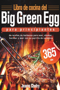 Libro de cocina del Big Green Egg para principiantes: 365 días de recetas de barbacoa para asar, ahumar, hornear y asar con su parrilla de cerámica