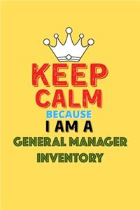 Keep Calm Because I Am A General Manager Inventory - Funny General Manager Inventory Notebook And Journal Gift