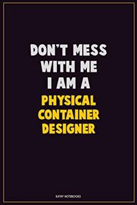 Don't Mess With Me, I Am A Physical container designer
