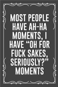 Most People Have Ah-Ha Moments, I Have Oh for Fuck Sakes, Seriously? Moments