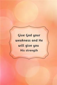 Give God your weakness and He will give you His strength