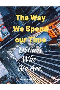The Way We Spend our Time Defines Who We Are. Planner Notebook
