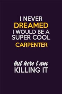 I Never Dreamed I Would Be A Super cool Carpenter But Here I Am Killing It