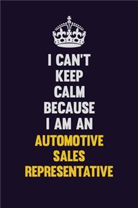 I can't Keep Calm Because I Am An Automotive Sales Representative