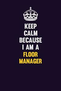 Keep Calm Because I Am A Floor Manager