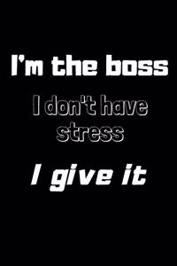 I'm the boss, I don't have stress, I give it: Lined notebook