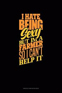 I Hate Being Sexy But Im A Farmer So I Can't Help It