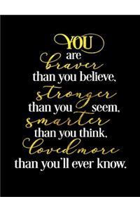 You Are Braver Than You Believe, Stronger Than You Seem, Smarter Than You Think, Loved More Than You'll Ever Know.