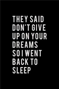 They said don't give up on your dreams so I went back to sleep
