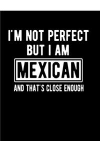 I'm Not Perfect But I Am Mexican And That's Close Enough