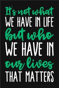 It's Not What We Have In Life But Who We Have In Our Lives That Matters