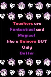 Teachers are Fantastical and Magical like a Unicorn BUT Only Better
