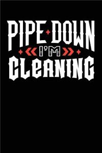 Pipe Down I'm Cleaning