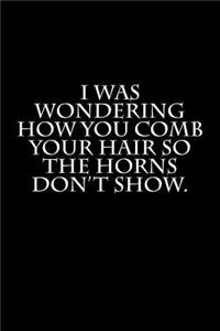 I Was Wondering How You Comb Your Hair So the Horns Don't Show.