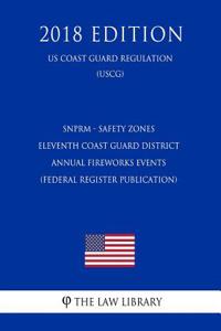 Snprm - Safety Zones - Eleventh Coast Guard District Annual Fireworks Events (Federal Register Publication) (Us Coast Guard Regulation) (Uscg) (2018 Edition)