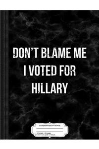Don't Blame Me I Voted for Hillary Composition Notebook