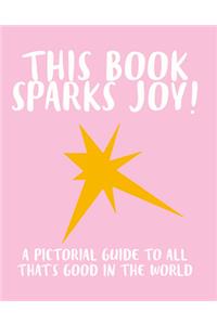 This Book Sparks Joy!: A Pictorial Guide to All That's Good in the World