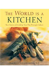 The World Is a Kitchen: True Stories of Cooking Your Way Through Culture Stories, Recipes, Resources
